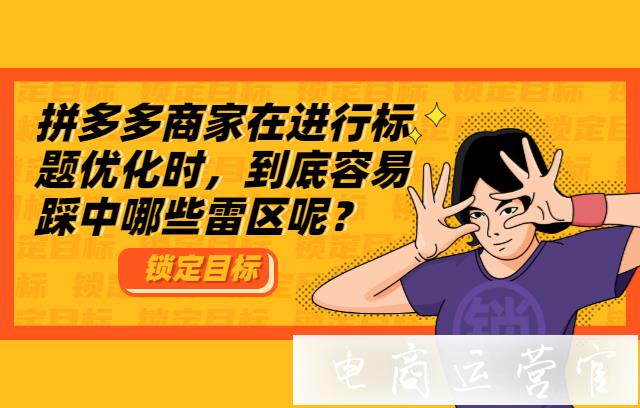 拼多多商品优化标题时-到底容易踩中哪些雷区?你一定要知道的干货！